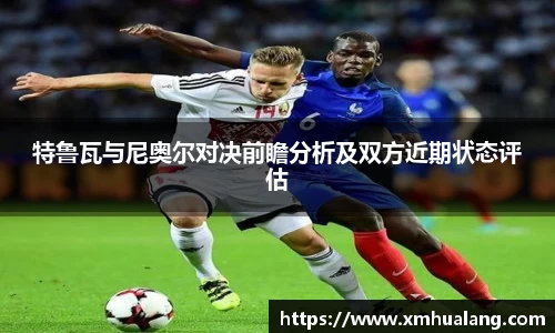 特鲁瓦与尼奥尔对决前瞻分析及双方近期状态评估