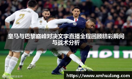皇马与巴黎巅峰对决文字直播全程回顾精彩瞬间与战术分析